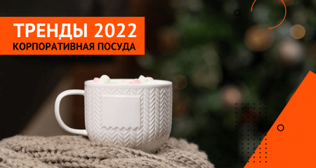 Тренды корпоративной посуды 2022 для эффективной рекламы